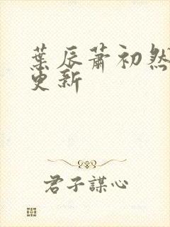 叶辰萧初然超前更新