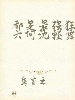 都是最强狂兵陈六何沈轻舞