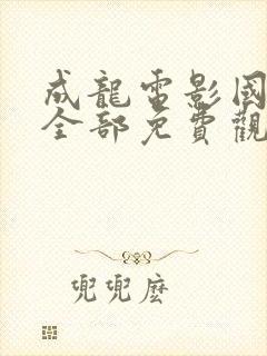 成龙电影国语版全部免费观看