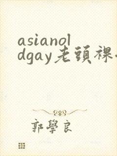 asianoldgay老头裸体tv