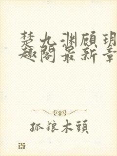 楚九渊顾玥宜笔趣阁最新章节更新