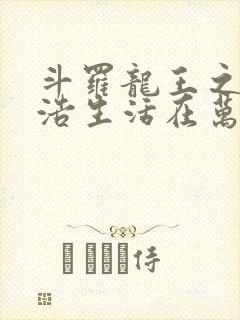 斗罗龙王之霍雨浩生活在万年后