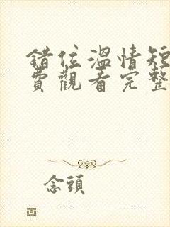 错位温情短剧免费观看完整版大结局