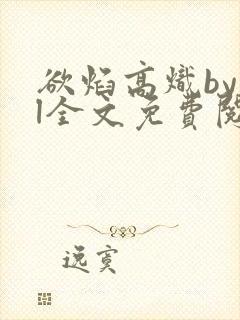 欲焰高炽byjl全文免费阅读笔趣阁