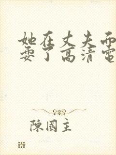 她在丈夫面前被耍了高清电影