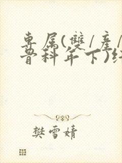 专属(双/产/骨科年下)纤仟