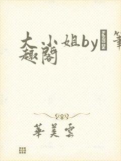 大小姐by琂笔趣阁