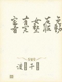 家有女友免费观看完整版动漫