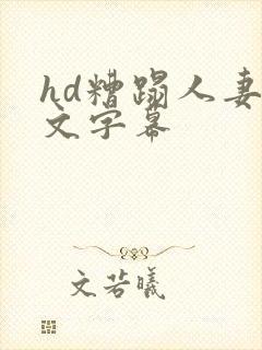 hd糟蹋人妻中文字幕