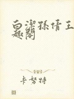 白洁孙倩王乙笔趣阁