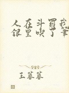 人在斗罗我把蓝银皇吃了笔趣阁