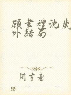 顾聿礼沈岁宁番外结局