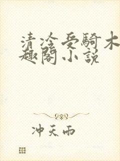 清冷受骑木马笔趣阁小说