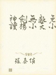 神剑无敌免费阅读杨小天小说全文无弹窗