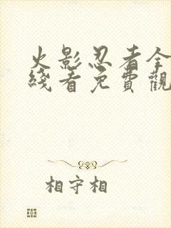 火影忍者全集在线看免费观看