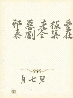 邪恶老板爱上我泰剧全集在线观看泰剧特别篇