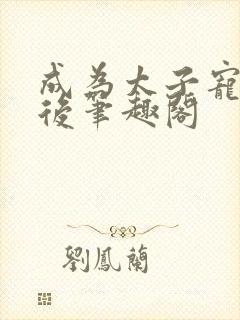 成为太子宠妾之后笔趣阁