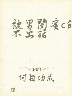 被男闺蜜c的说不出话