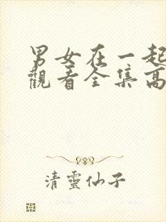 男女在一起免费观看全集高清完整