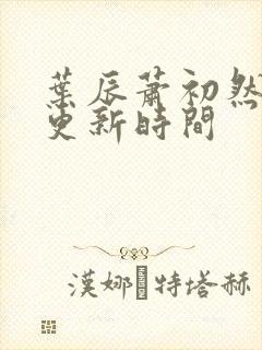 叶辰萧初然最新更新时间