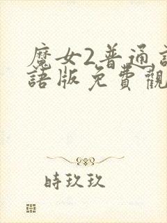 魔女2普通话国语版免费观看