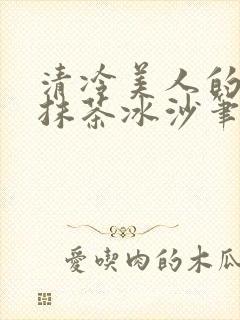 清冷美人的神奇抹茶冰沙笔趣阁