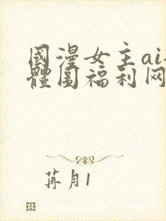 国漫女主ai裸体图福利网站