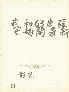 我和63岁张芸笔趣阁最新章节更新
