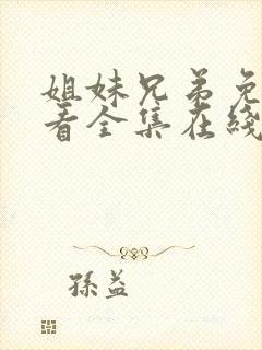 姐妹兄弟免费观看全集在线播放高清