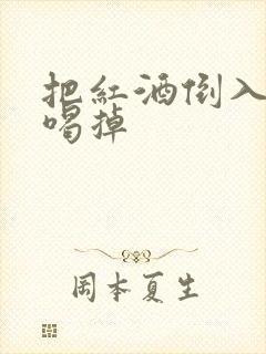 把红酒倒入b里喝掉