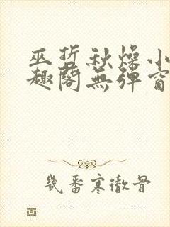 巫哲秋燥小说笔趣阁无弹窗