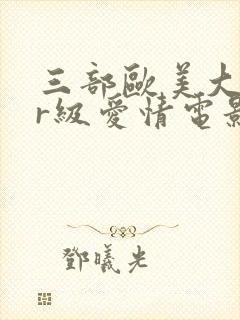 三部欧美大尺度r级爱情电影推荐