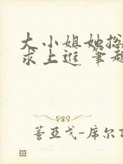 大小姐她总是不求上进 笔趣阁