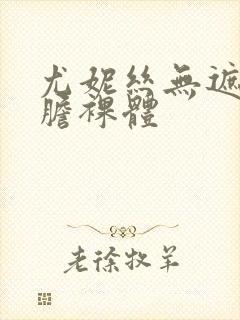 尤妮丝无遮挡大胆裸体