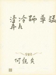 清冷师尊猛烈顶弄h