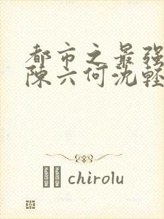 都市之最强狂兵陈六何沈轻舞最新章节封面