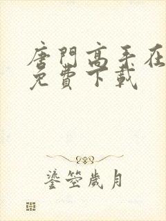 唐门高手在异世免费下载