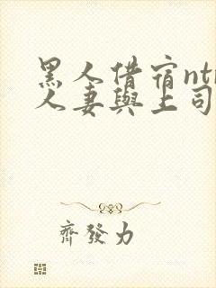 黑人借宿ntr人妻与上司中出