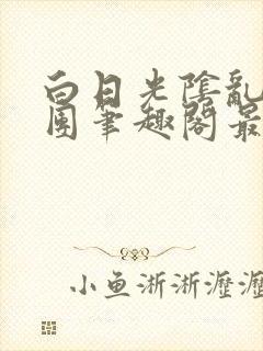 白日光阴乱作一团笔趣阁最新章节