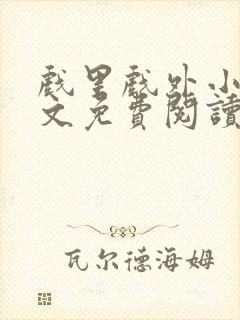 戏里戏外小说全文免费阅读无弹窗