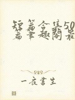 短篇合集500篇笔趣阁最新章节