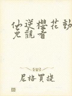 仙逆樱花动漫全免观看