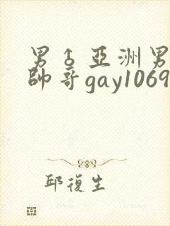男♂亚洲男同志帅哥gay1069