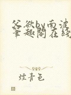 父欲by南波万笔趣阁在线阅读最新章节