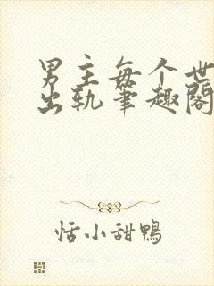 男主每个世界都出轨笔趣阁