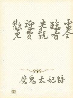 欢迎光临电视剧免费观看全集在线播放