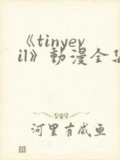 《tinyevil》动漫全集免费观看高清
