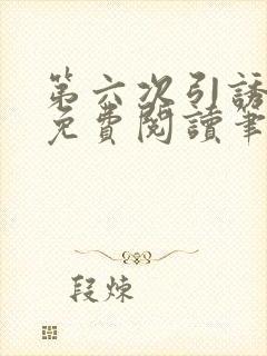 第六次引诱全文免费阅读笔趣阁最新