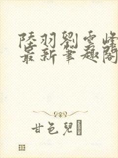 陆羽刘云峰小说最新笔趣阁