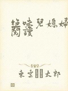 绝味儿媳妇免费阅读